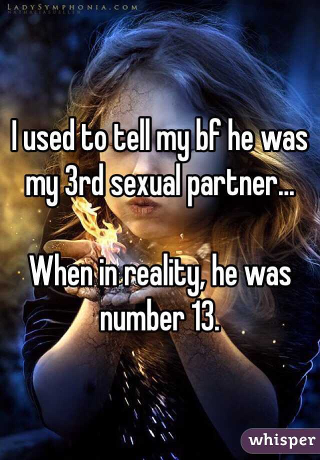 I used to tell my bf he was my 3rd sexual partner...

When in reality, he was number 13. 