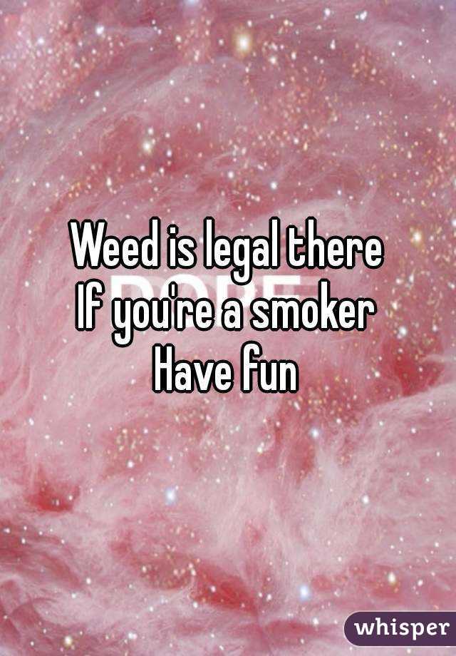 Weed is legal there
If you're a smoker
Have fun