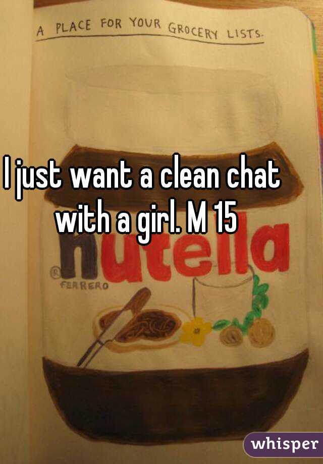 I just want a clean chat with a girl. M 15