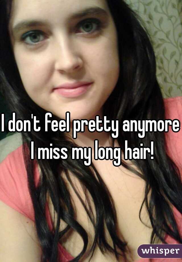 I don't feel pretty anymore I miss my long hair!