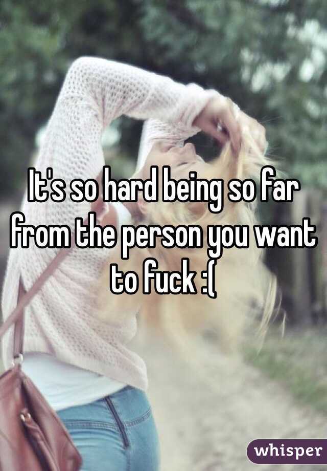 It's so hard being so far from the person you want to fuck :(