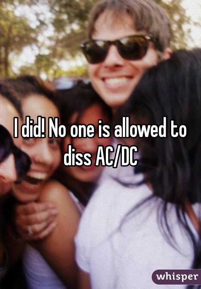 I did! No one is allowed to diss AC/DC 