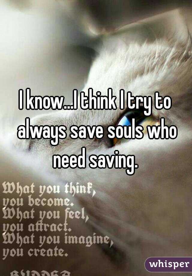 I know...I think I try to always save souls who need saving. 