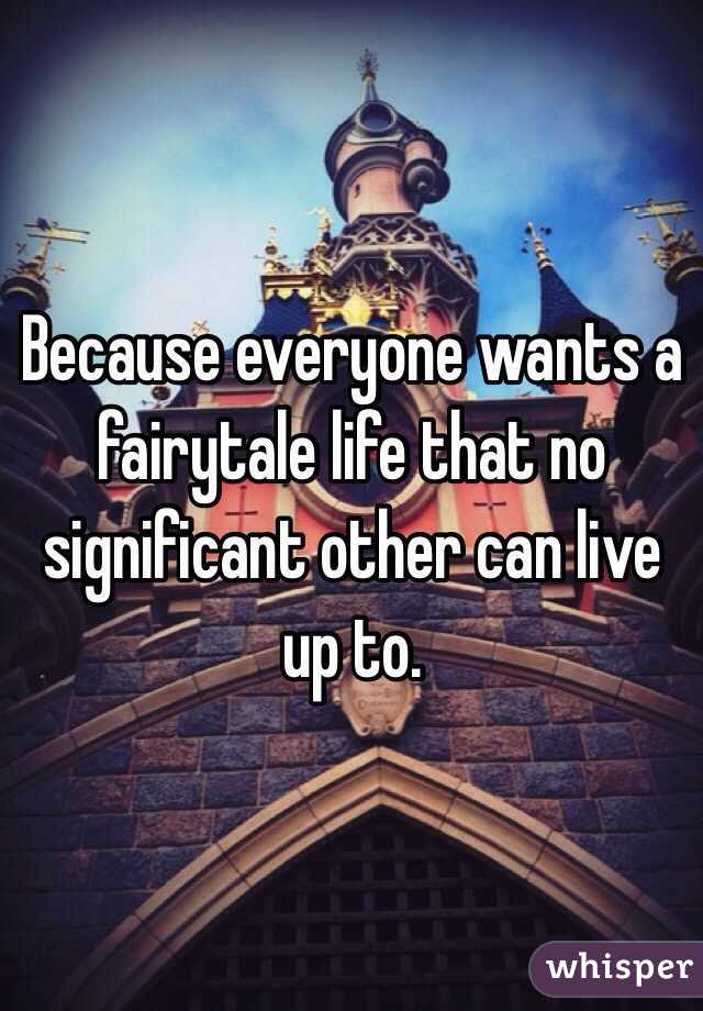 Because everyone wants a fairytale life that no significant other can live up to. 