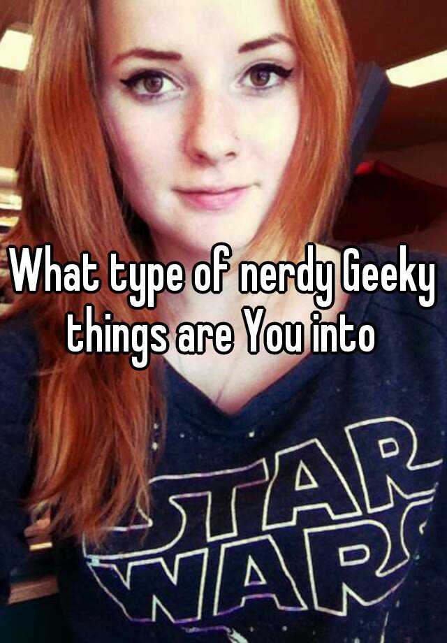 what-type-of-nerdy-geeky-things-are-you-into