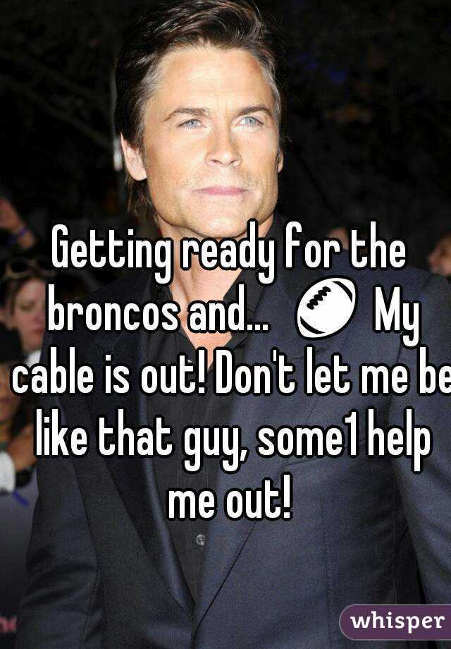 Getting ready for the broncos and...  🏈 My cable is out! Don't let me be like that guy, some1 help me out! 