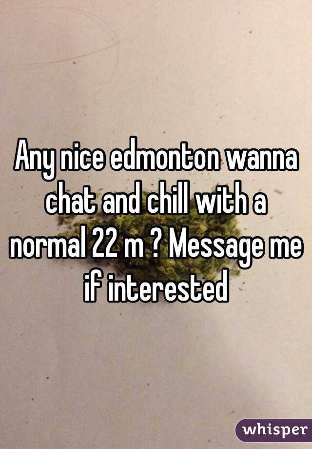Any nice edmonton wanna chat and chill with a normal 22 m ? Message me if interested