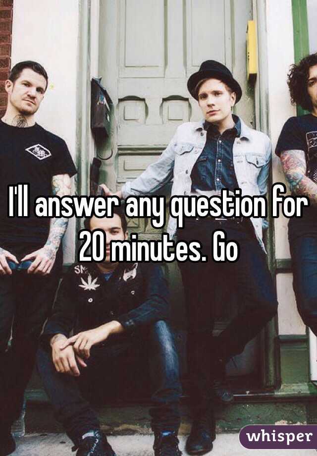 I'll answer any question for 20 minutes. Go