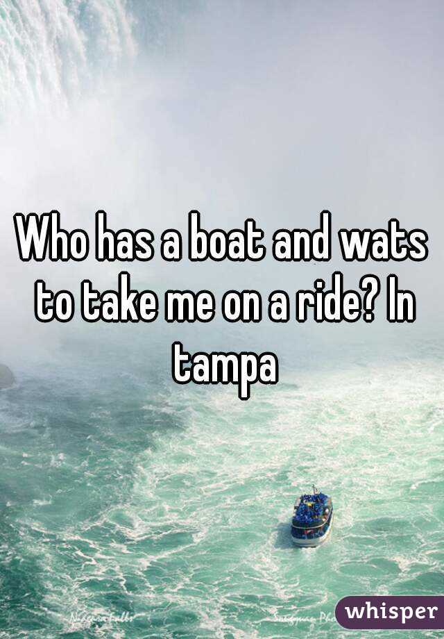 Who has a boat and wats to take me on a ride? In tampa