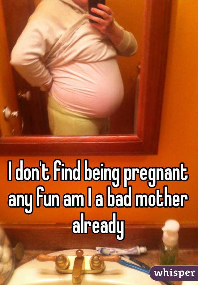 I don't find being pregnant any fun am I a bad mother already