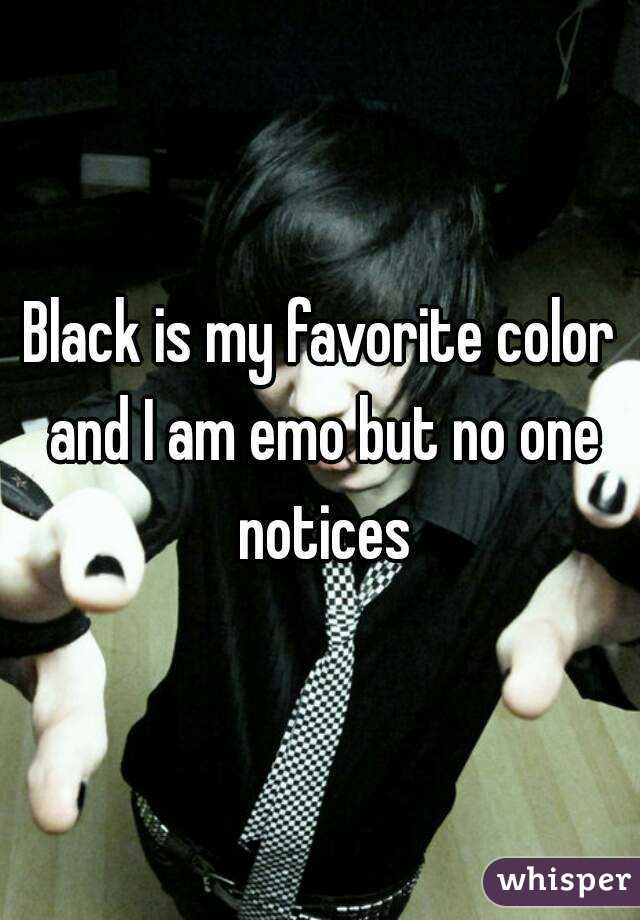 Black is my favorite color and I am emo but no one notices