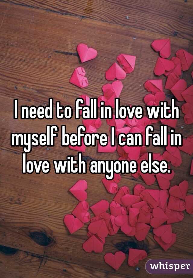 I need to fall in love with myself before I can fall in love with anyone else.