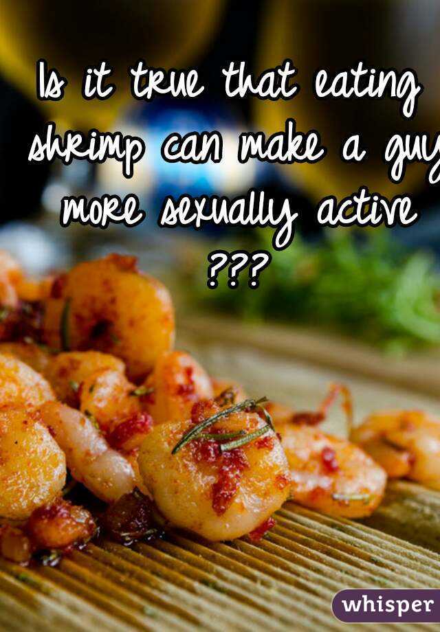Is it true that eating shrimp can make a guy more sexually active ???