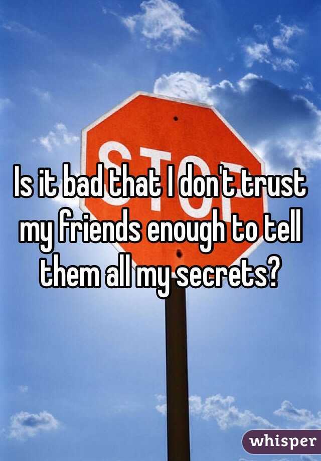 Is it bad that I don't trust my friends enough to tell them all my secrets?