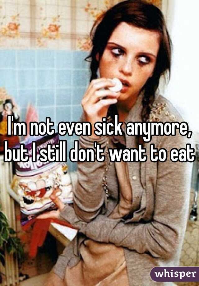I'm not even sick anymore, but I still don't want to eat 