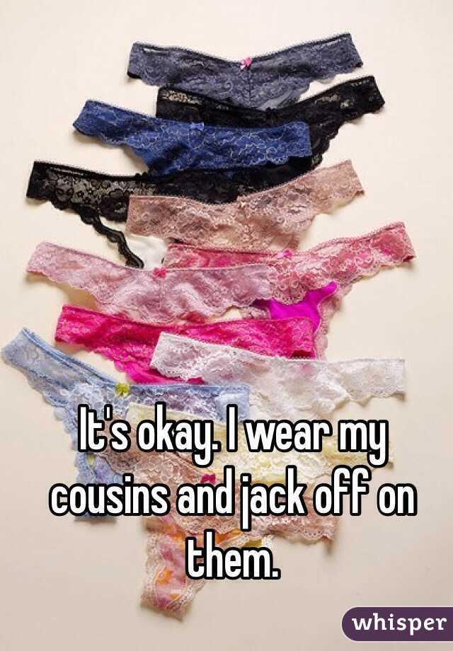 It's okay. I wear my cousins and jack off on them. 