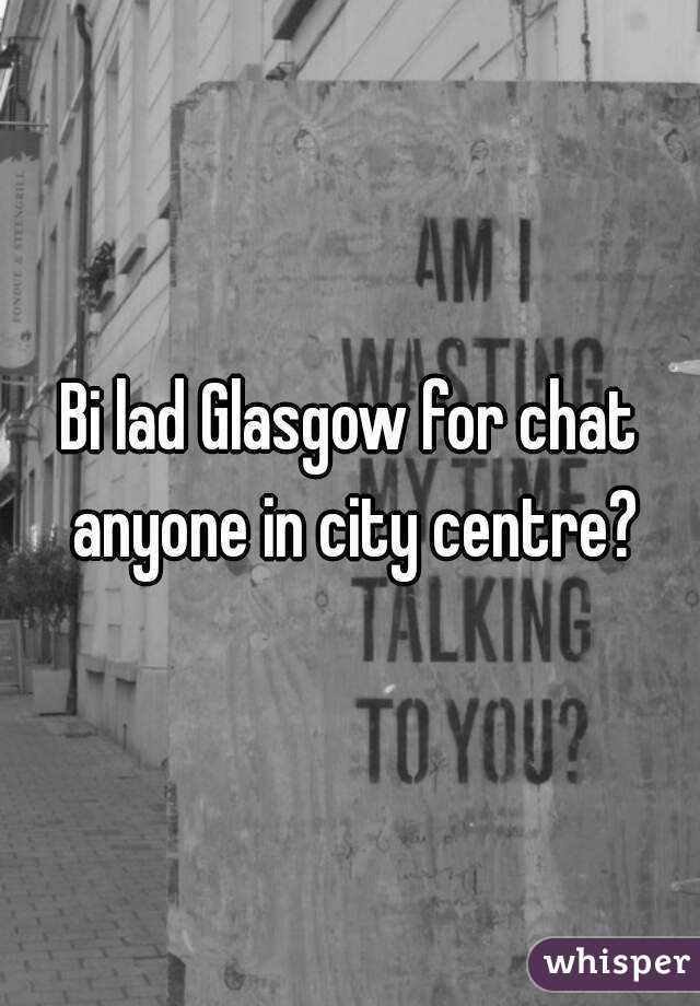 Bi lad Glasgow for chat anyone in city centre?