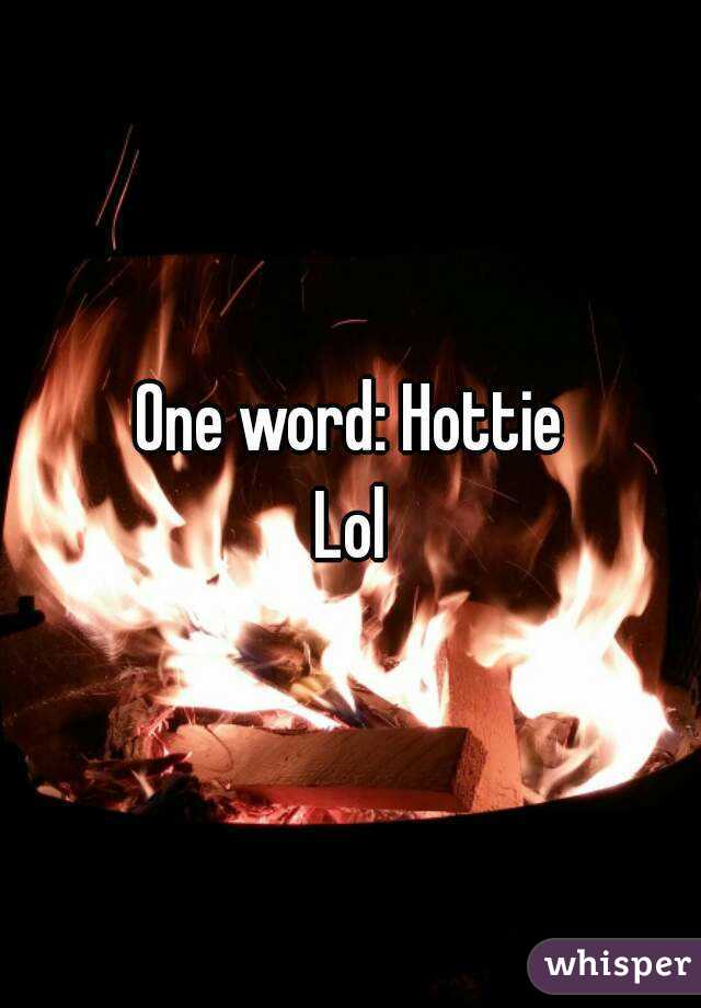 One word: Hottie
Lol
