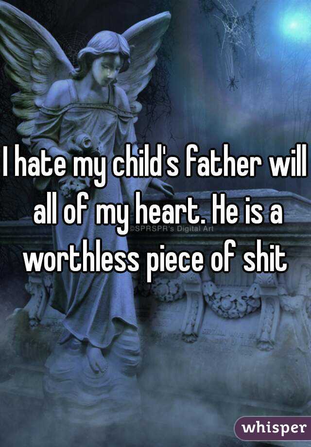 I hate my child's father will all of my heart. He is a worthless piece of shit 