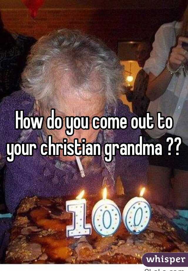 How do you come out to your christian grandma ??