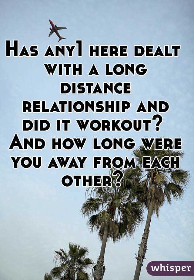 Has any1 here dealt with a long distance relationship and did it workout?  And how long were you away from each other? 