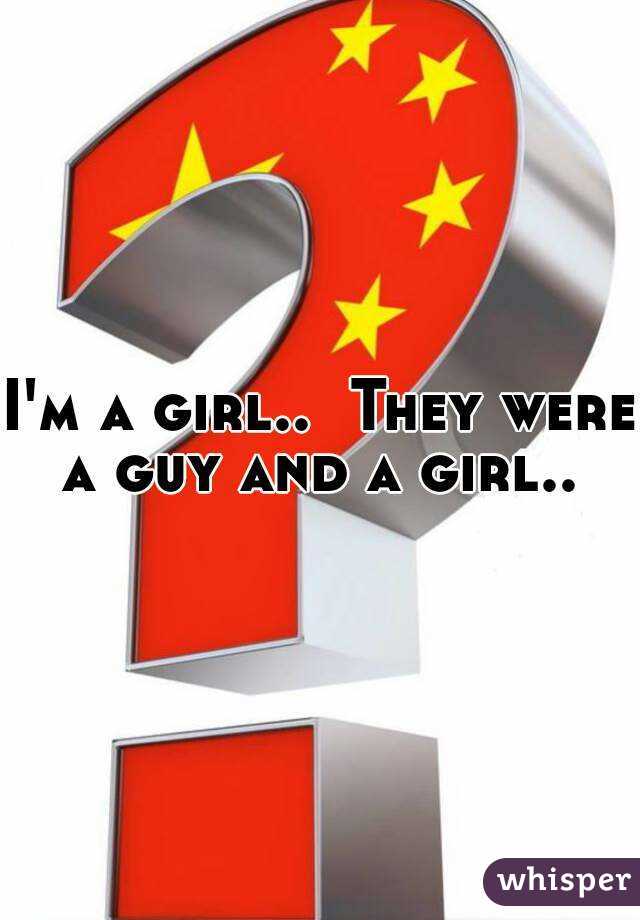 I'm a girl..  They were a guy and a girl.. 