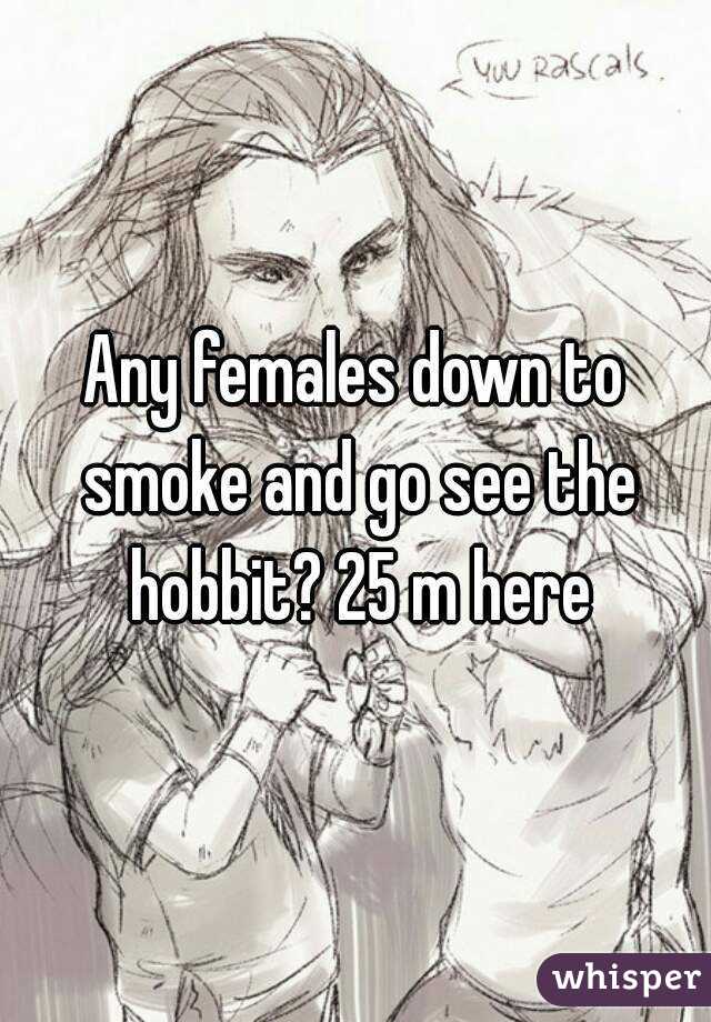 Any females down to smoke and go see the hobbit? 25 m here