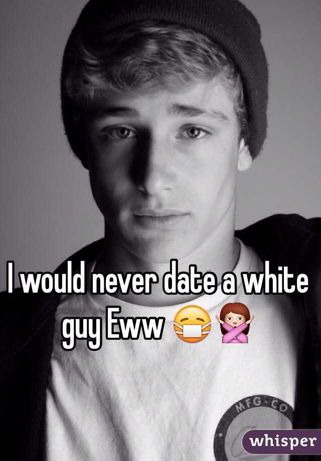 I would never date a white guy Eww 😷🙅