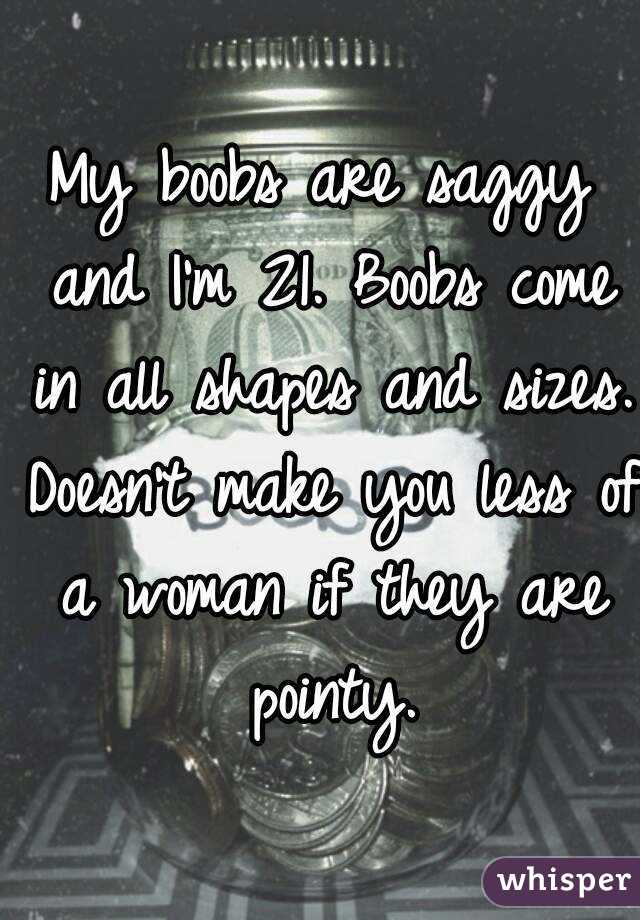 My boobs are saggy and I'm 21. Boobs come in all shapes and sizes. Doesn't make you less of a woman if they are pointy.