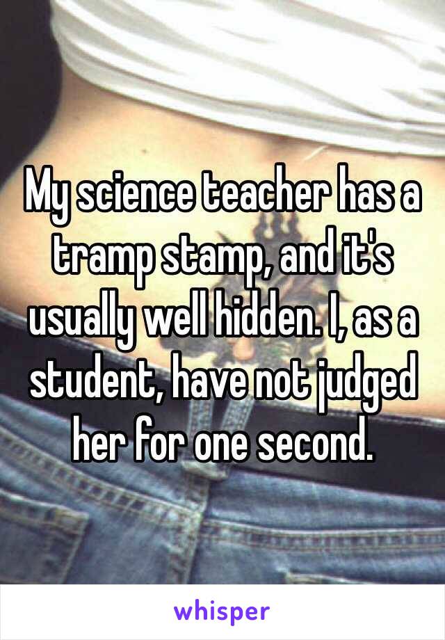 My science teacher has a tramp stamp, and it's usually well hidden. I, as a student, have not judged her for one second. 
