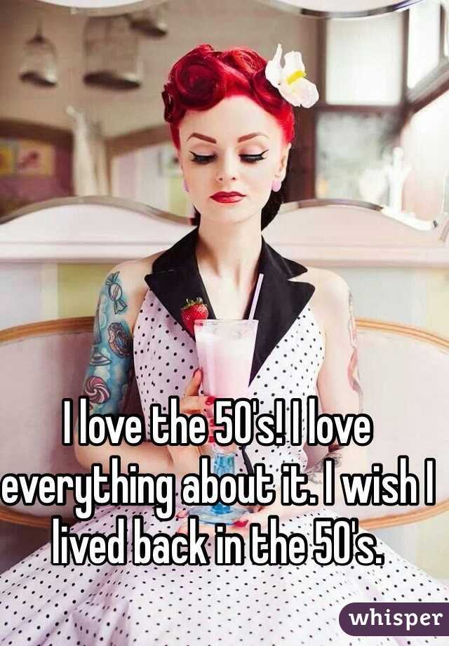 I love the 50's! I love everything about it. I wish I lived back in the 50's. 