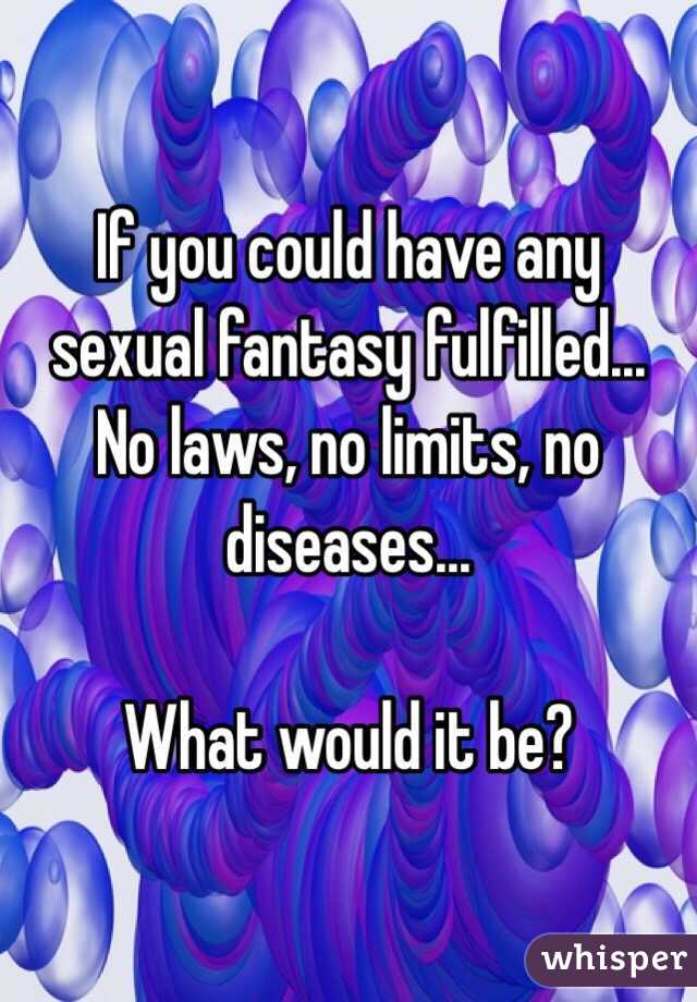 If you could have any sexual fantasy fulfilled...
No laws, no limits, no diseases...

What would it be?