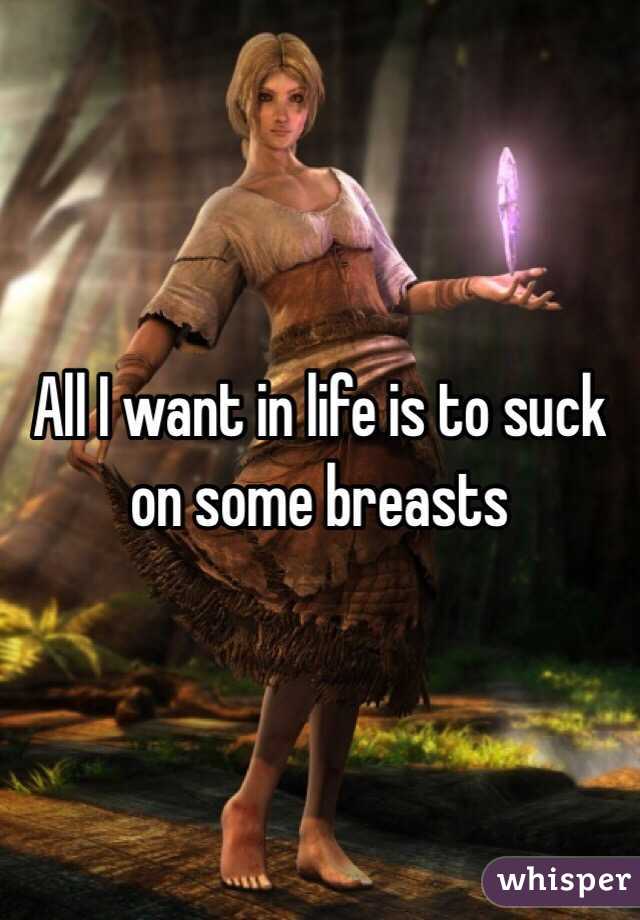 All I want in life is to suck on some breasts 