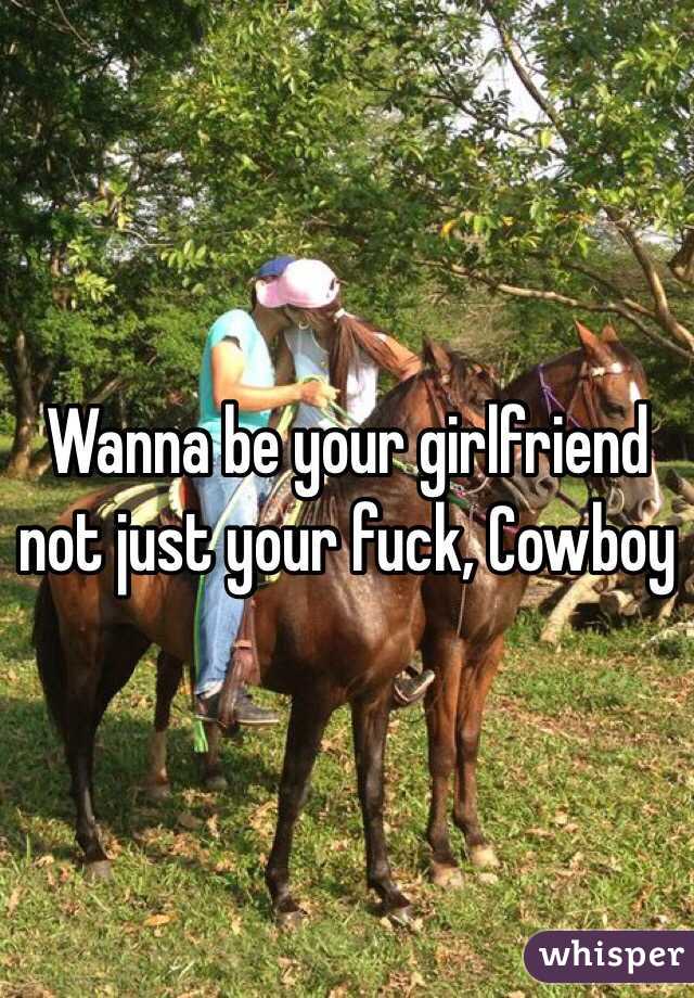Wanna be your girlfriend not just your fuck, Cowboy 