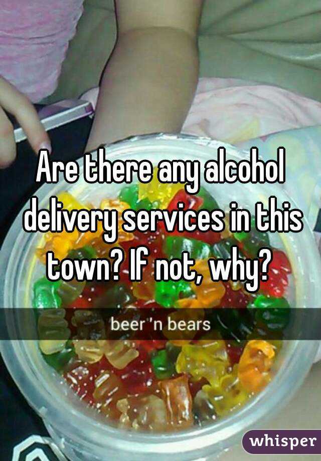 Are there any alcohol delivery services in this town? If not, why? 