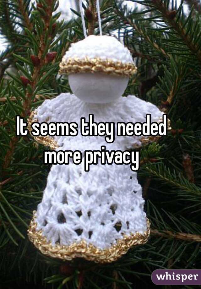 It seems they needed 
more privacy