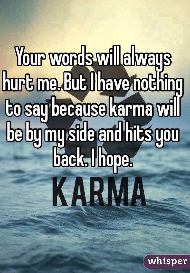 Your words will always hurt me. But I have nothing to say because karma will be by my side and hits you back. I hope.