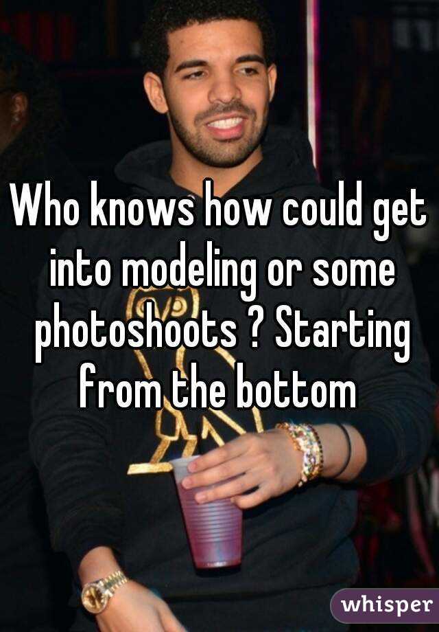 Who knows how could get into modeling or some photoshoots ? Starting from the bottom 
