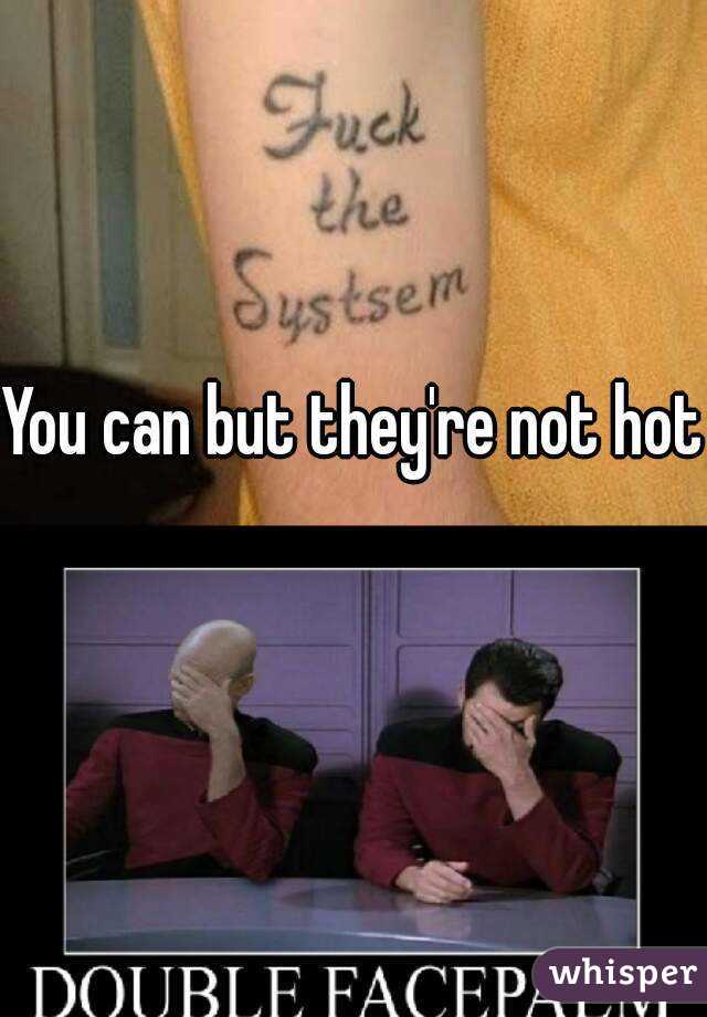 You can but they're not hot 