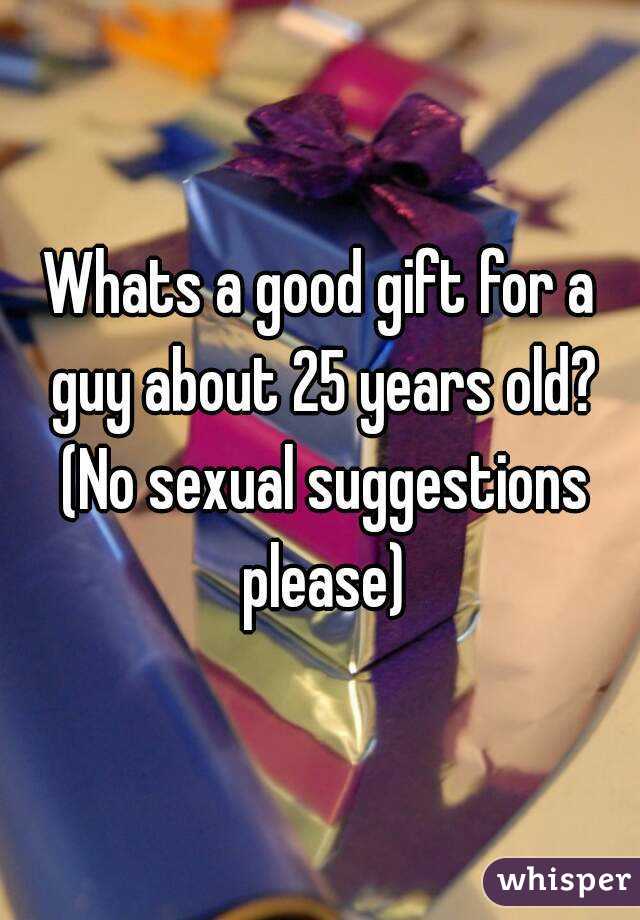 Whats a good gift for a guy about 25 years old? (No sexual suggestions please)