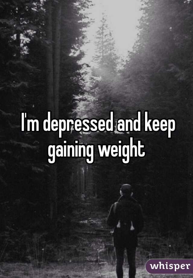  I'm depressed and keep gaining weight