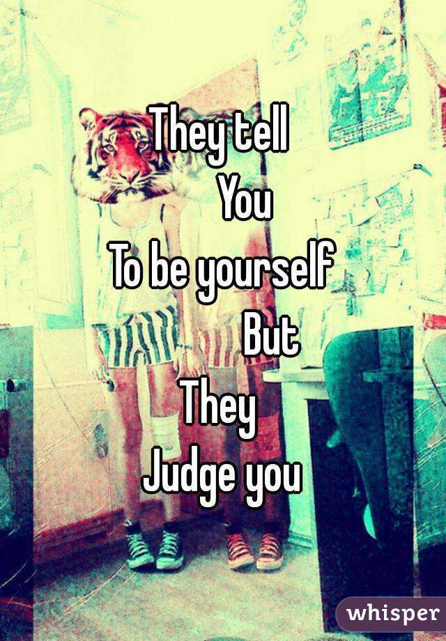 They tell 
     You
To be yourself
           But
They 
Judge you