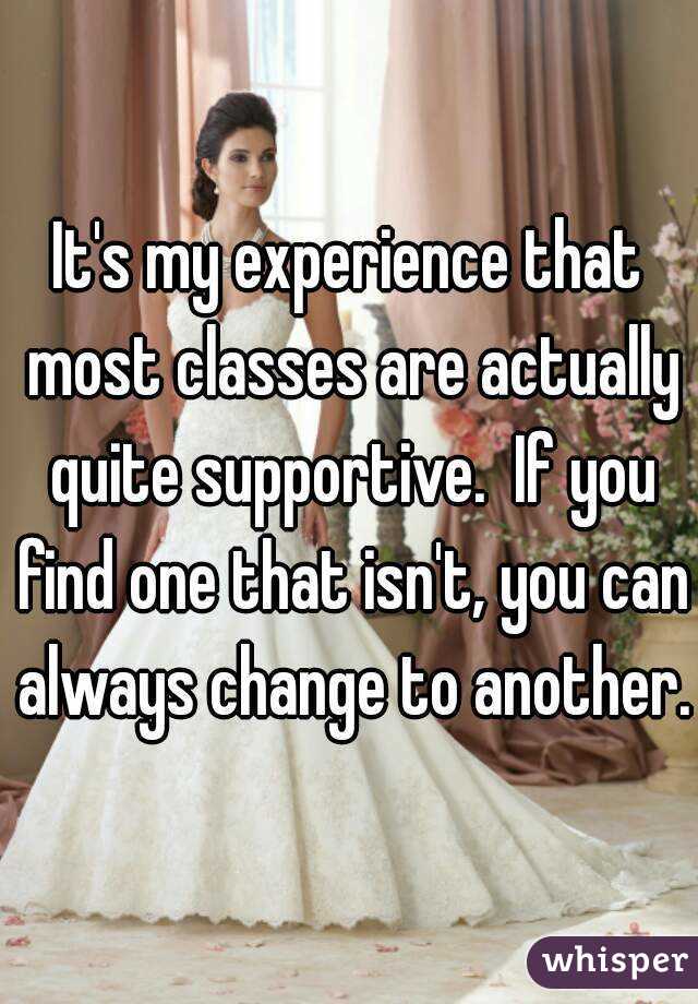 It's my experience that most classes are actually quite supportive.  If you find one that isn't, you can always change to another.