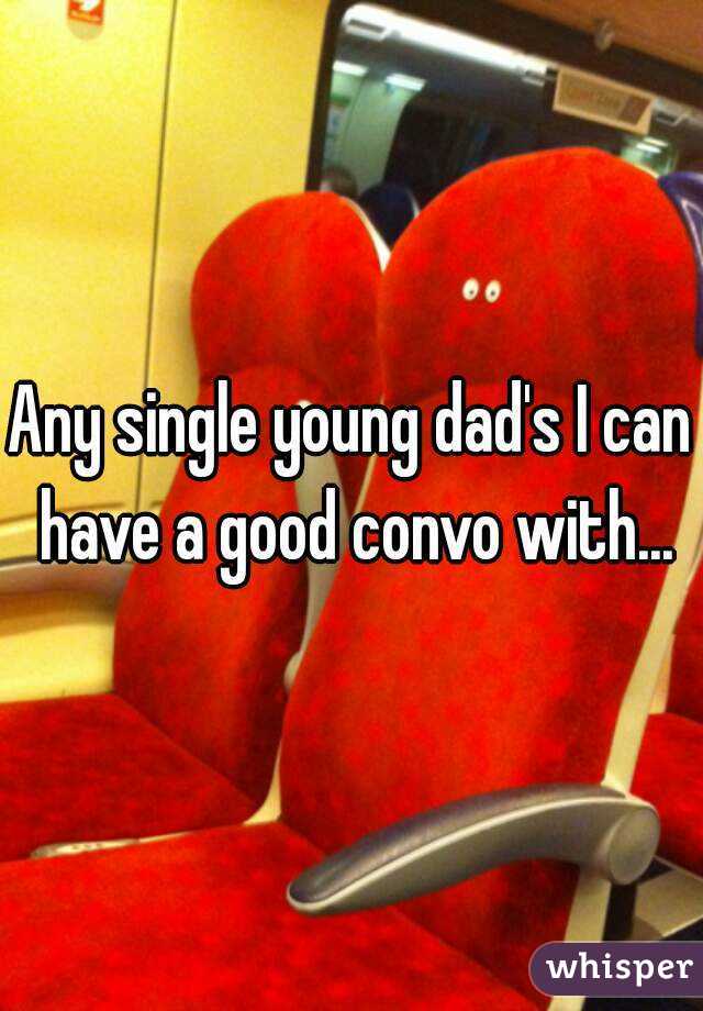 Any single young dad's I can have a good convo with...