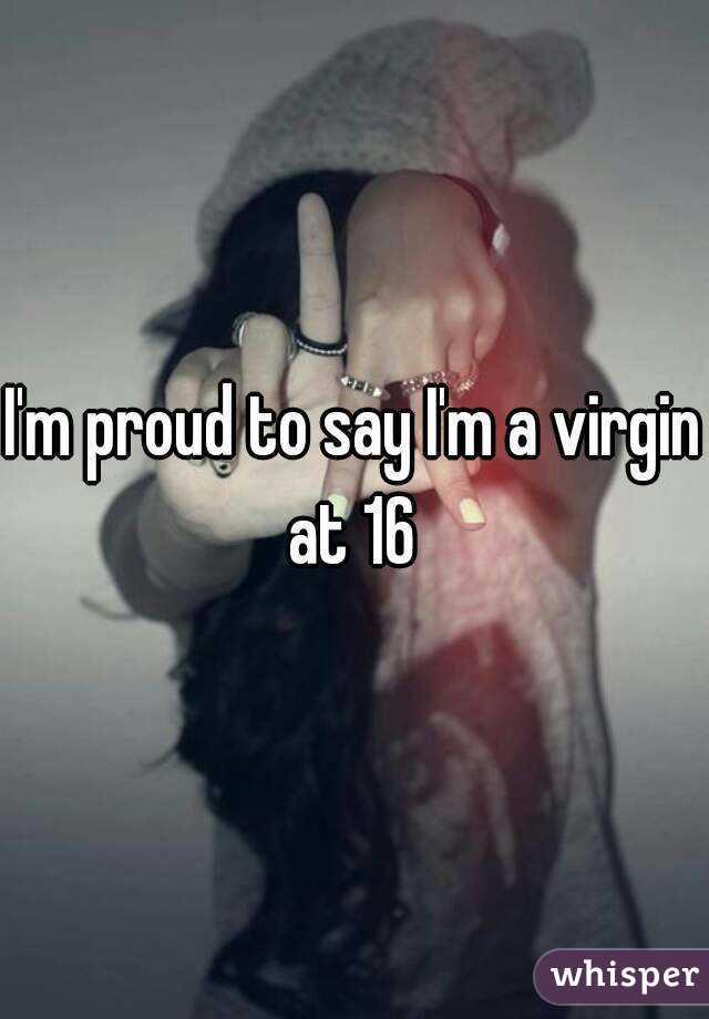 I'm proud to say I'm a virgin at 16 