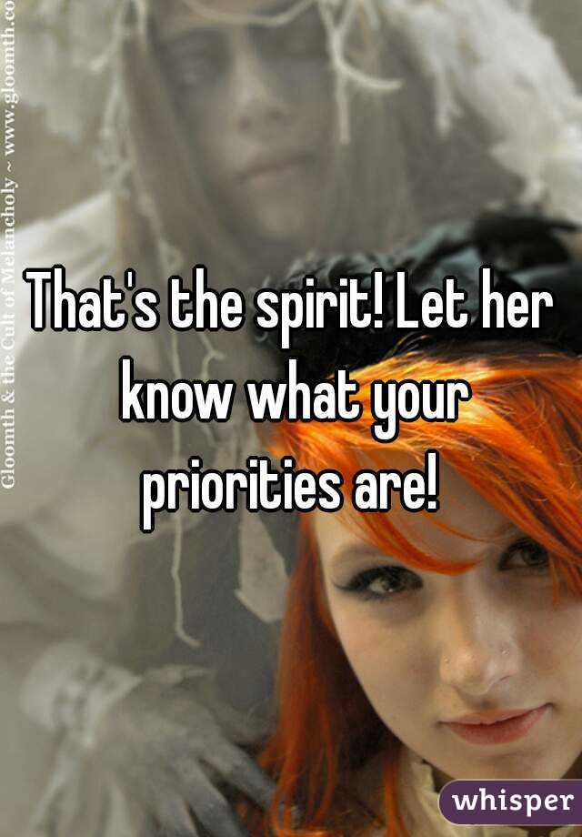 That's the spirit! Let her know what your priorities are! 