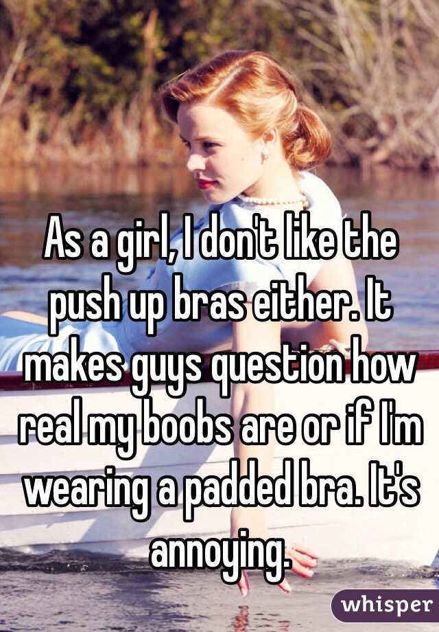 As a girl, I don't like the push up bras either. It makes guys question how real my boobs are or if I'm wearing a padded bra. It's annoying. 