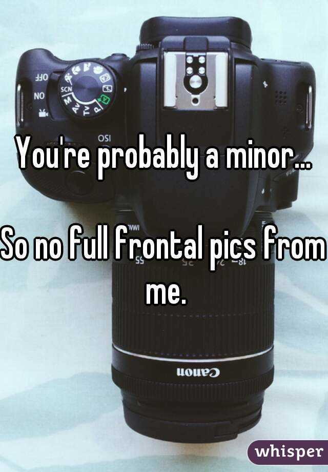 You're probably a minor...

So no full frontal pics from me.