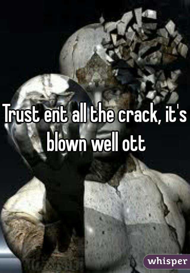 Trust ent all the crack, it's blown well ott