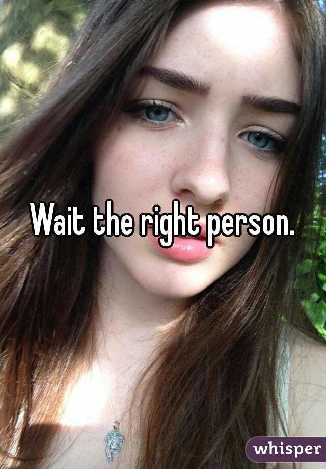 Wait the right person.